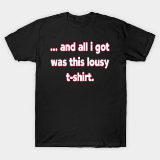 And All I Got Was This Lousy T-Shirts. T-Shirt